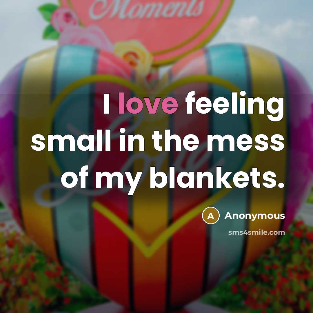“I love feeling small in the mess of my blankets.” quote by Anonymous