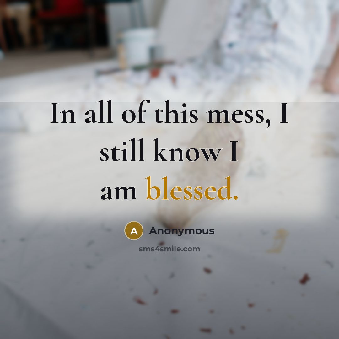 “In all of this mess, I still know I am blessed.” quote by Anonymous