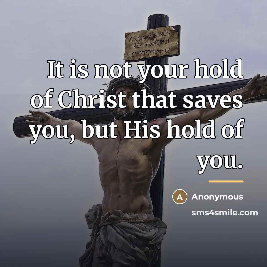 “It is not your hold of Christ that saves you,…” quote by Anonymous