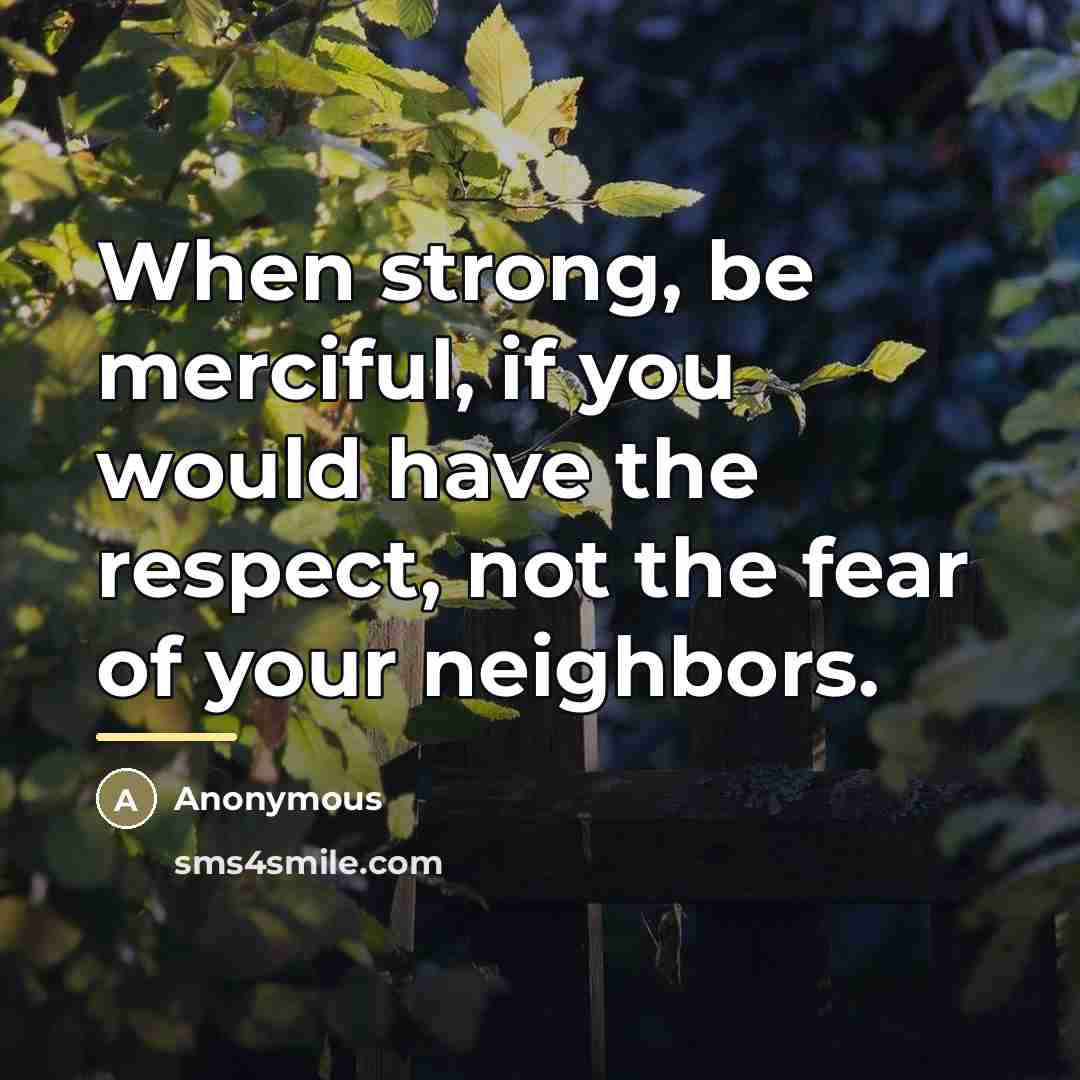 “When strong, be merciful, if you would have the respect,…” quote by Anonymous