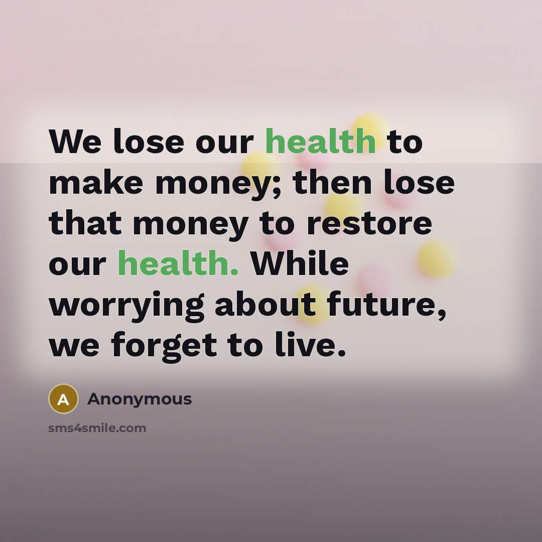 “We lose our health to make money; then lose that…” quote by Anonymous