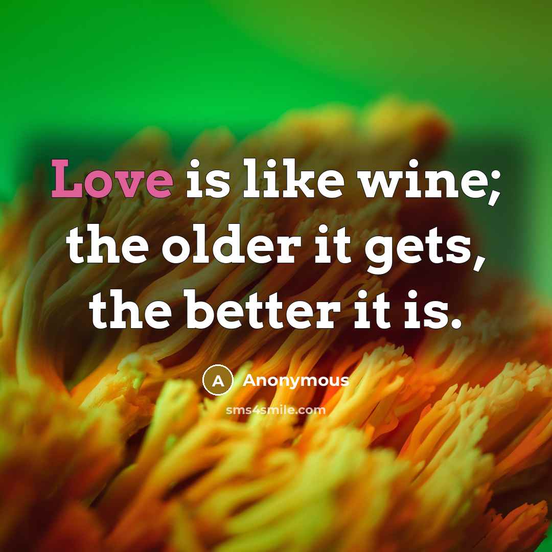 “Love is like wine; the older it gets, the better…” quote by Anonymous