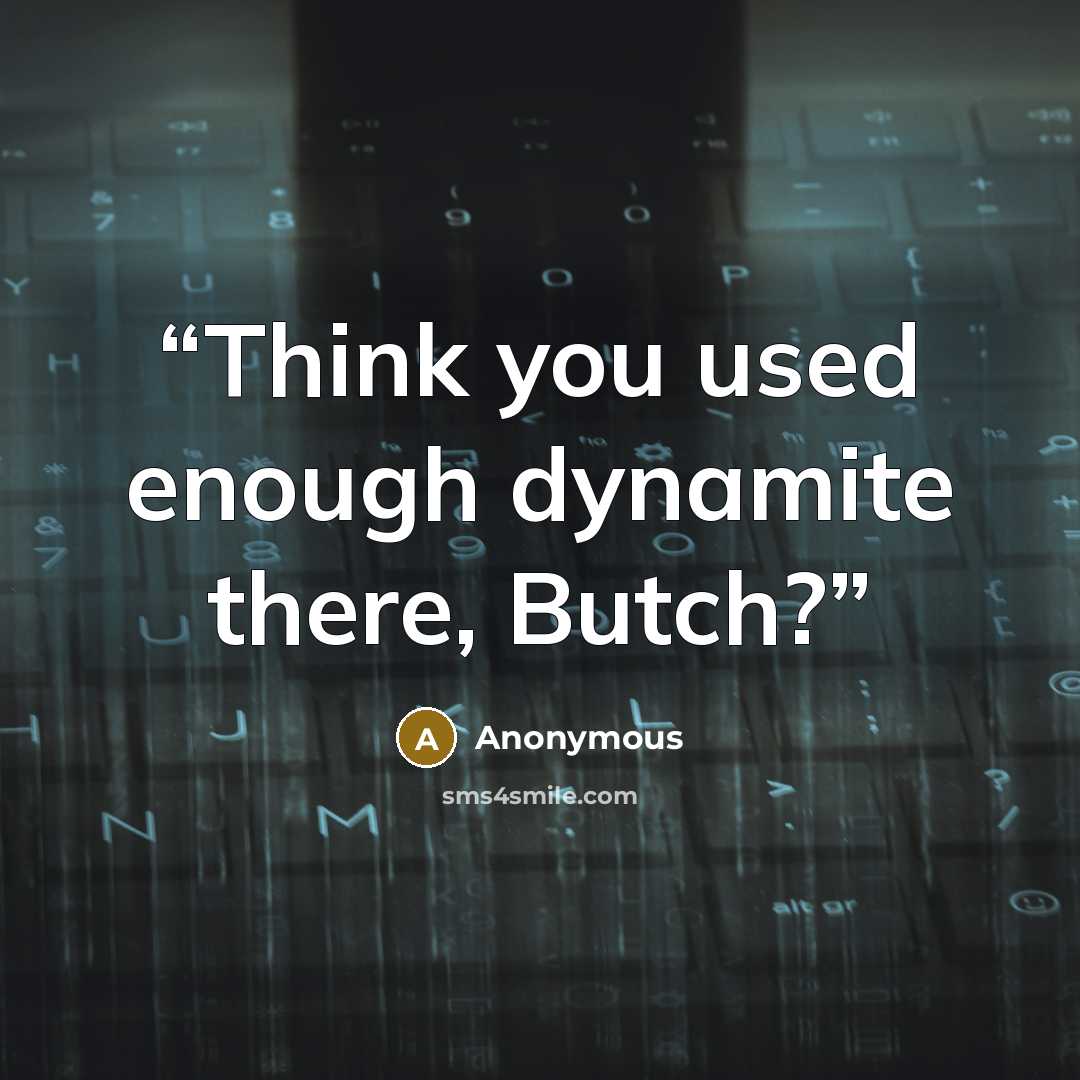 “Think you used enough dynamite there, Butch?” quote by Anonymous