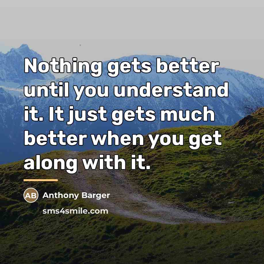 “Nothing gets better until you understand it. It just gets…” quote by Anthony Barger