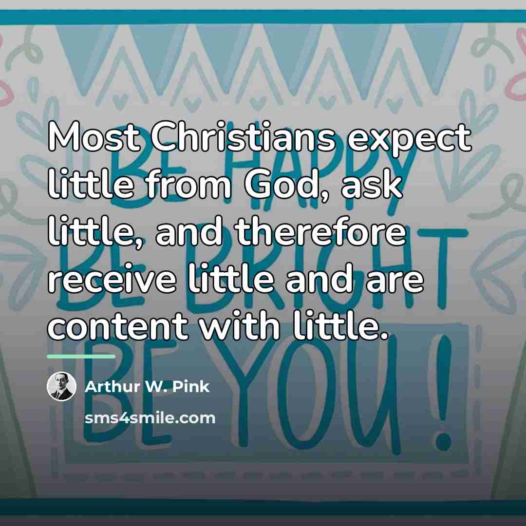 “Most Christians expect little from God, ask little, and therefore…” quote by Arthur W. Pink