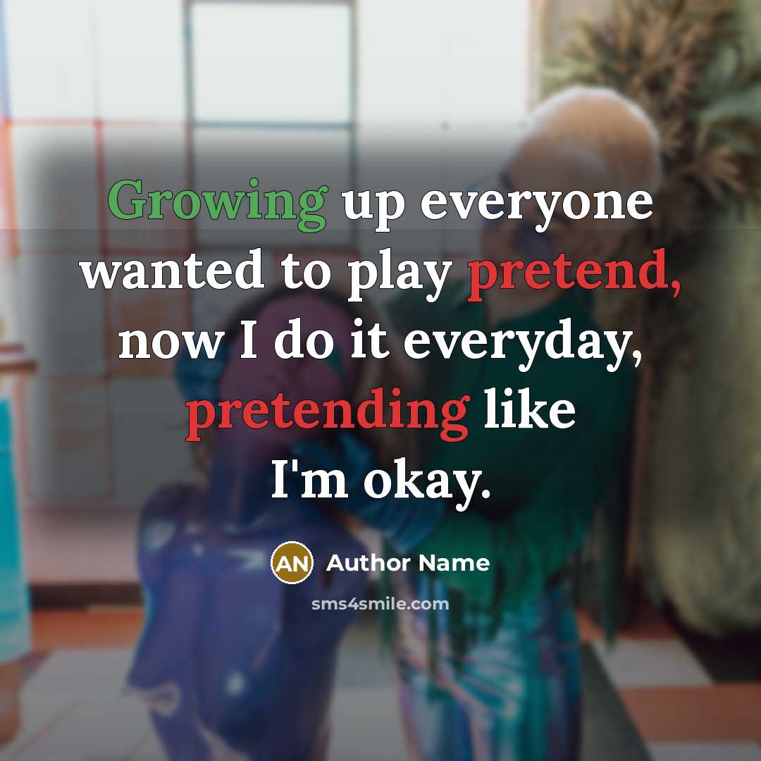 “Growing up everyone wanted to play pretend, now I do it everyday, pretending like I'm okay.” quote by Author Name
