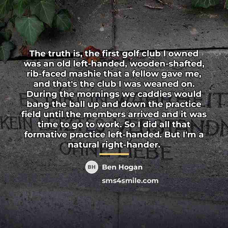 “The truth is, the first golf club I owned was…” quote by Ben Hogan
