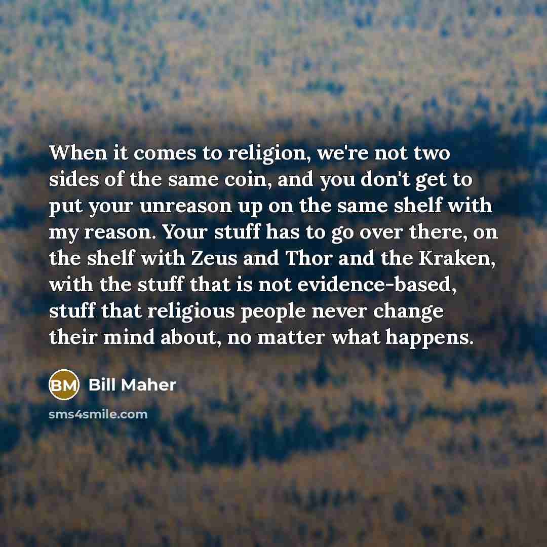 “When it comes to religion, we're not two sides of…” quote by Bill Maher