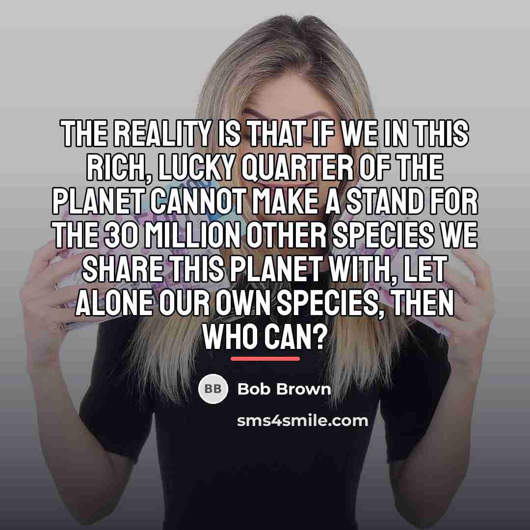 “The reality is that if we in this rich, lucky…” quote by Bob Brown