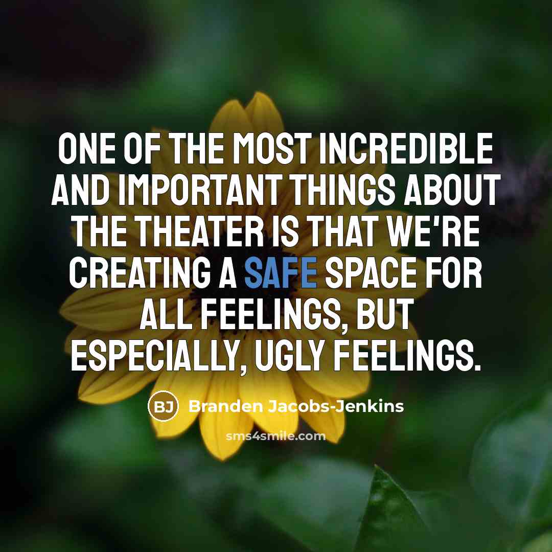 “One of the most incredible and important things about the theater is that we're creating a safe space for all feelings, but especially, ugly feelings.” quote by Branden Jacobs-Jenkins