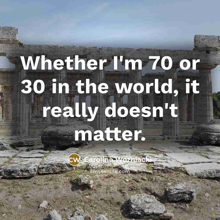 “Whether I'm 70 or 30 in the world, it really…” quote by Caroline Wozniacki