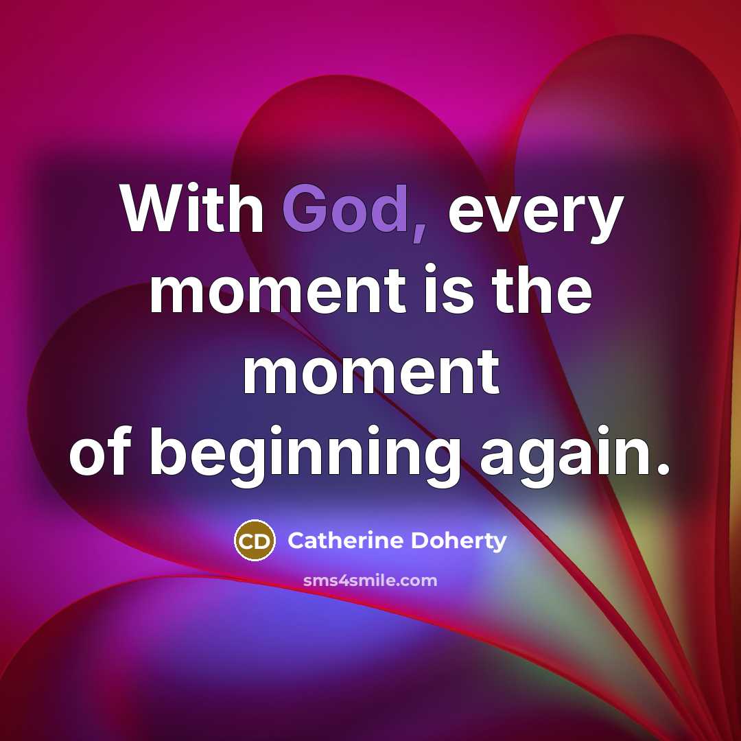 “With God, every moment is the moment of beginning again.…” quote by Catherine Doherty