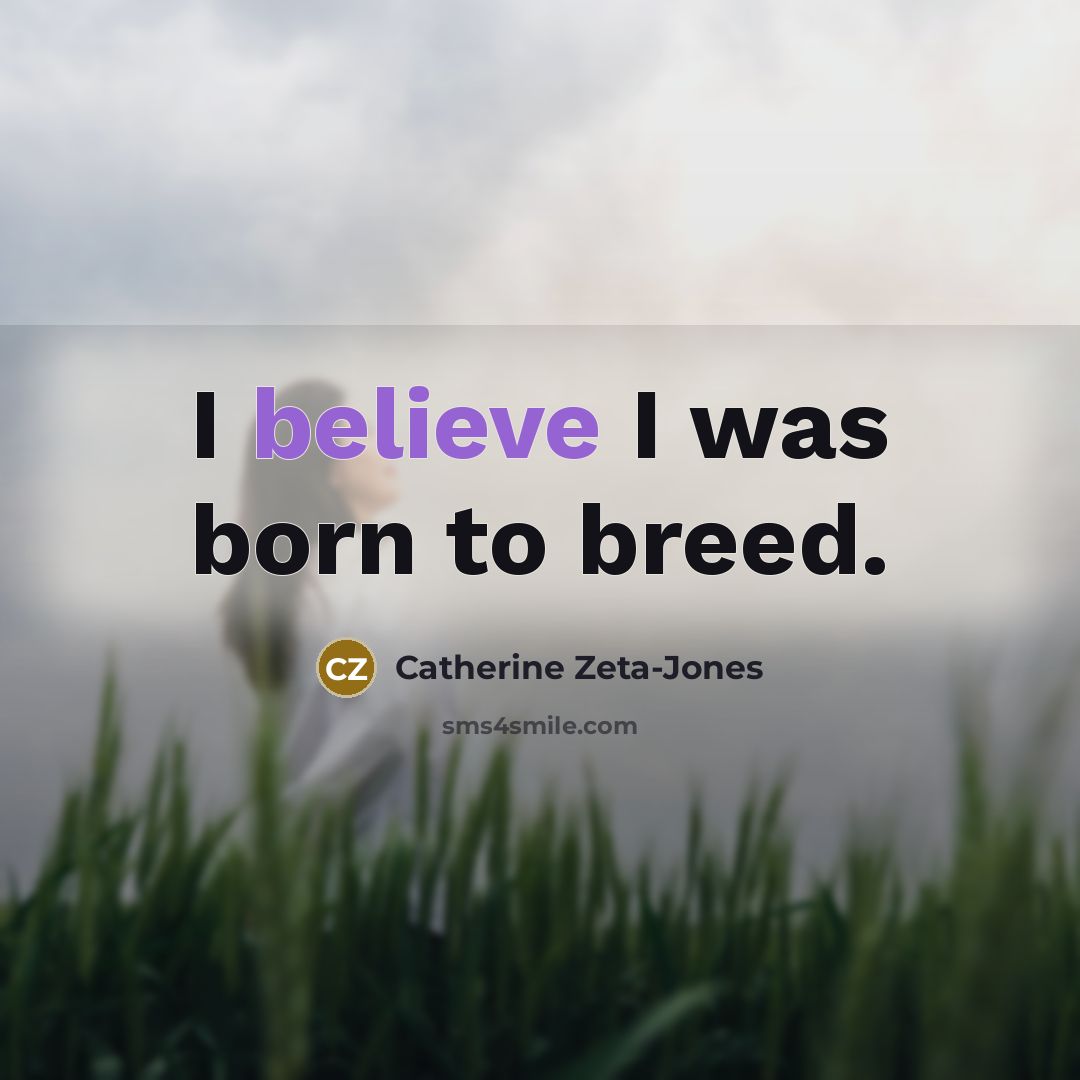 “I believe I was born to breed.…” quote by Catherine Zeta-Jones