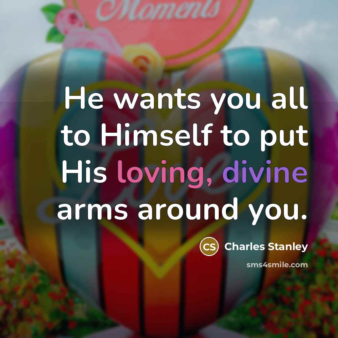 “He wants you all to Himself to put His loving,…” quote by Charles Stanley