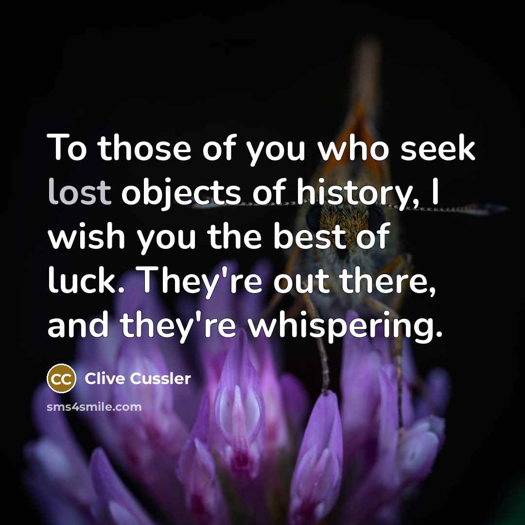 “To those of you who seek lost objects of history,…” quote by Clive Cussler