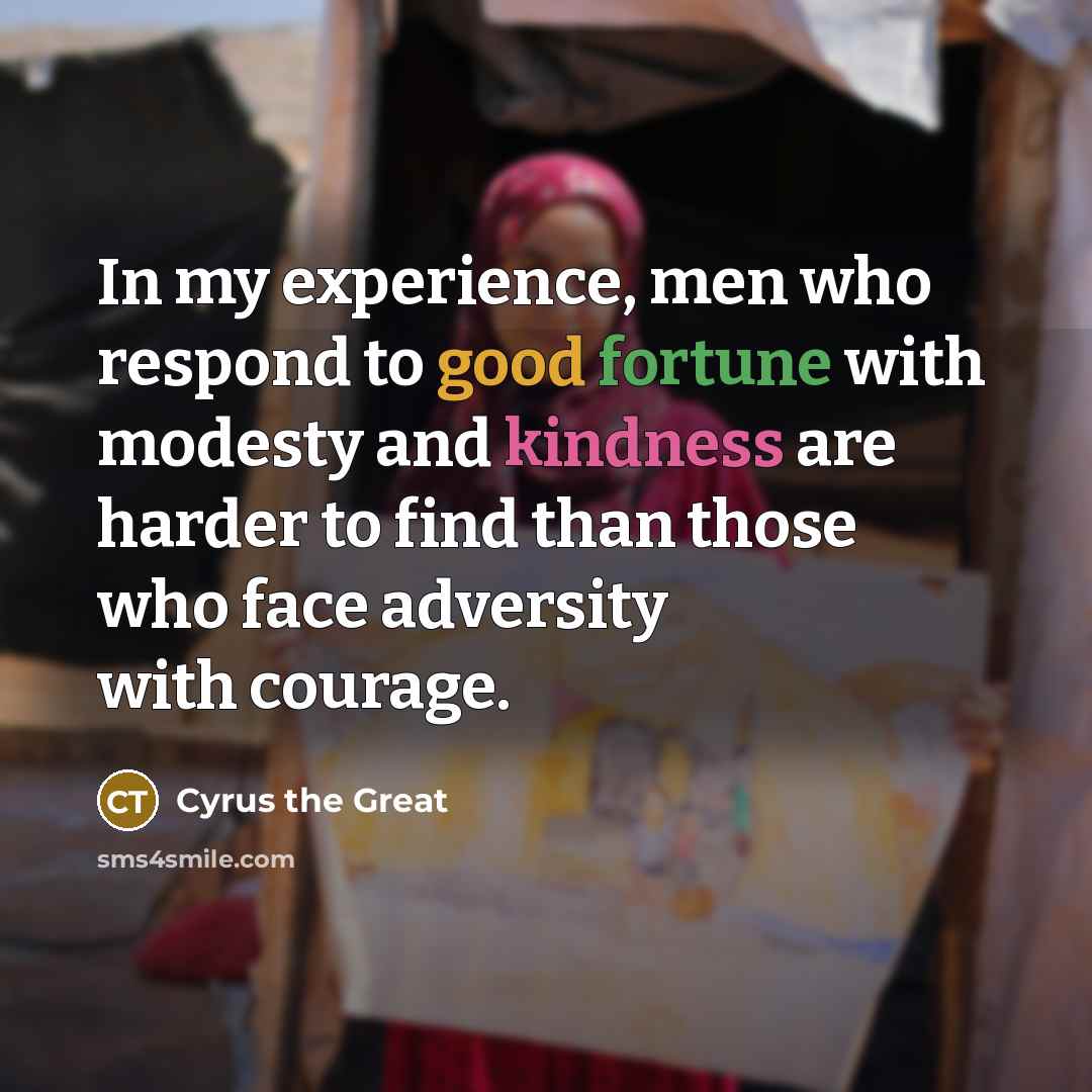 “In my experience, men who respond to good fortune with…” quote by Cyrus the Great