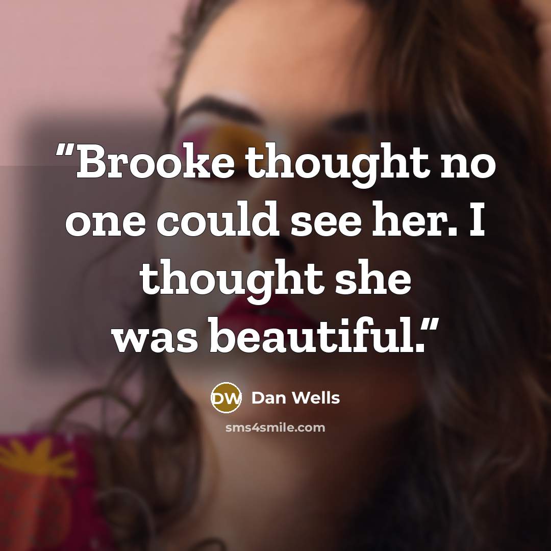 “Brooke thought no one could see her. I thought she was beautiful.” quote by Dan Wells