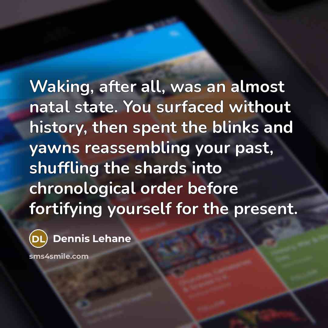 “Waking, after all, was an almost natal state. You surfaced…” quote by Dennis Lehane