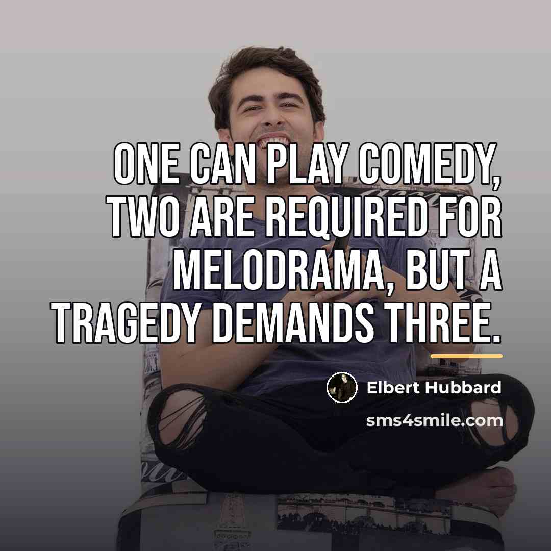 “One can play comedy, two are required for melodrama, but…” quote by Elbert Hubbard