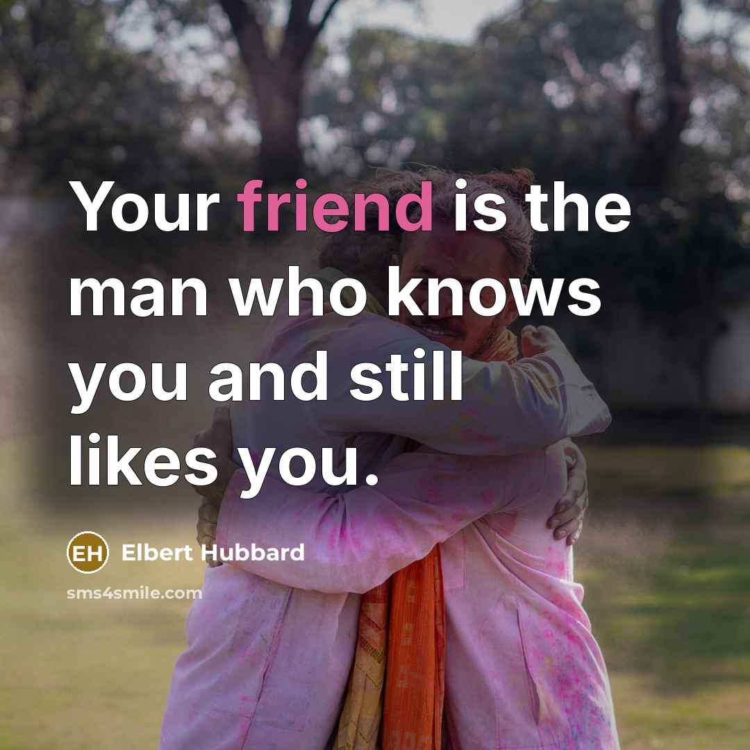 “Your friend is the man who knows you and still…” quote by Elbert Hubbard