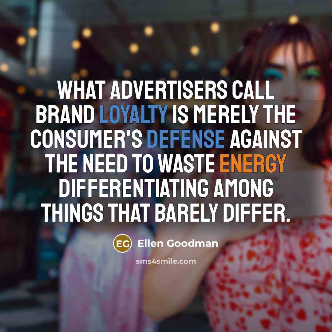 “What advertisers call brand loyalty is merely the consumer's defense…” quote by Ellen Goodman