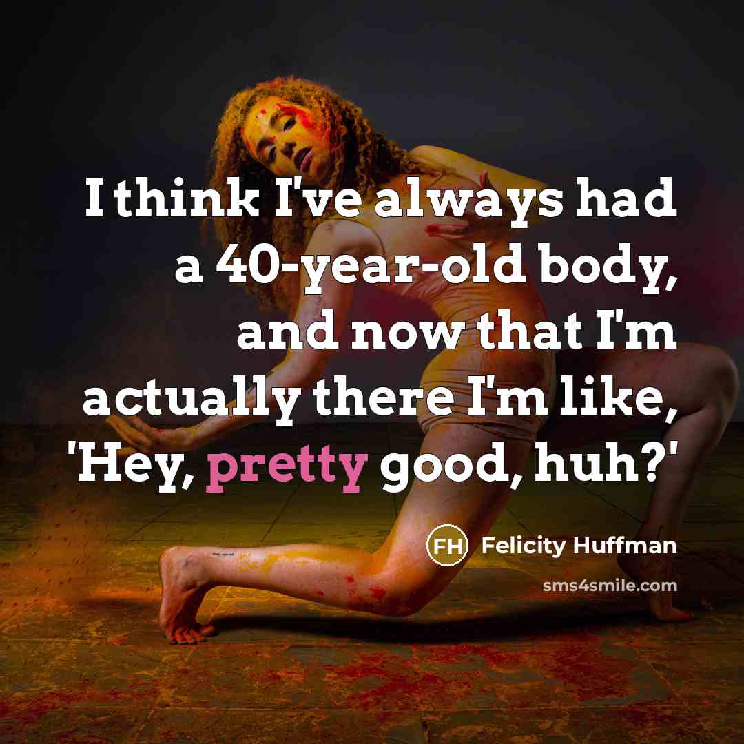“I think I've always had a 40-year-old body, and now…” quote by Felicity Huffman