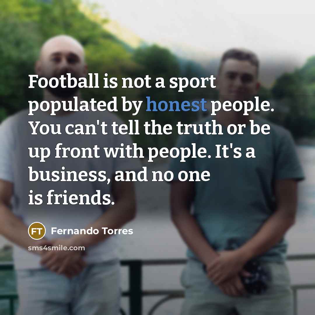 “Football is not a sport populated by honest people. You…” quote by Fernando Torres