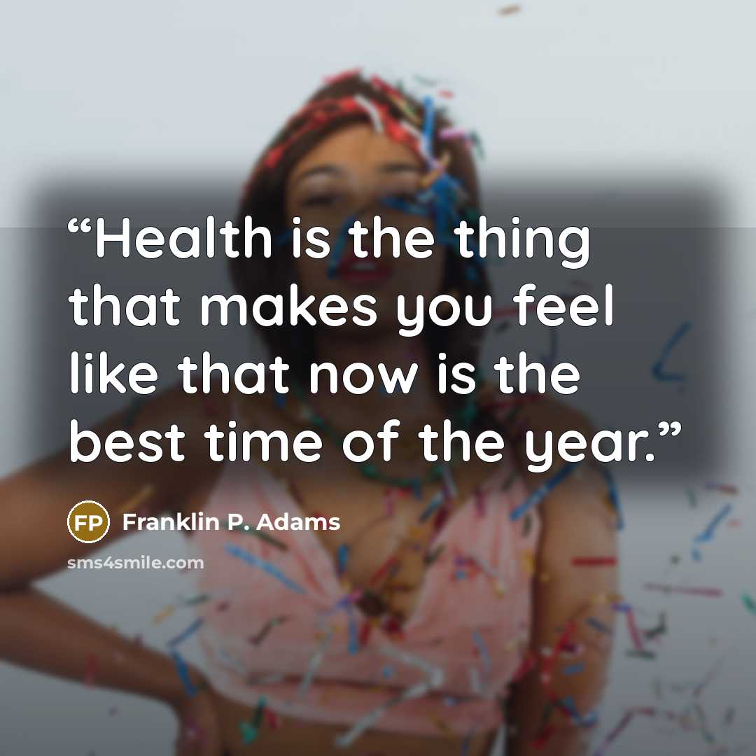 “Health is the thing that makes you feel like that now is the best time of the year.” quote by Franklin P. Adams