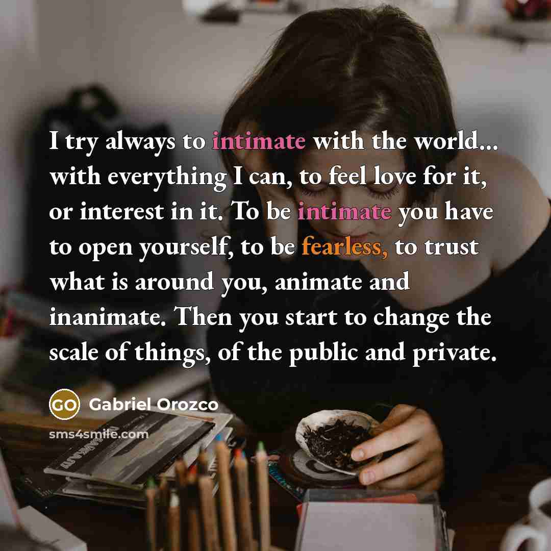 “I try always to intimate with the world… with everything…” quote by Gabriel Orozco