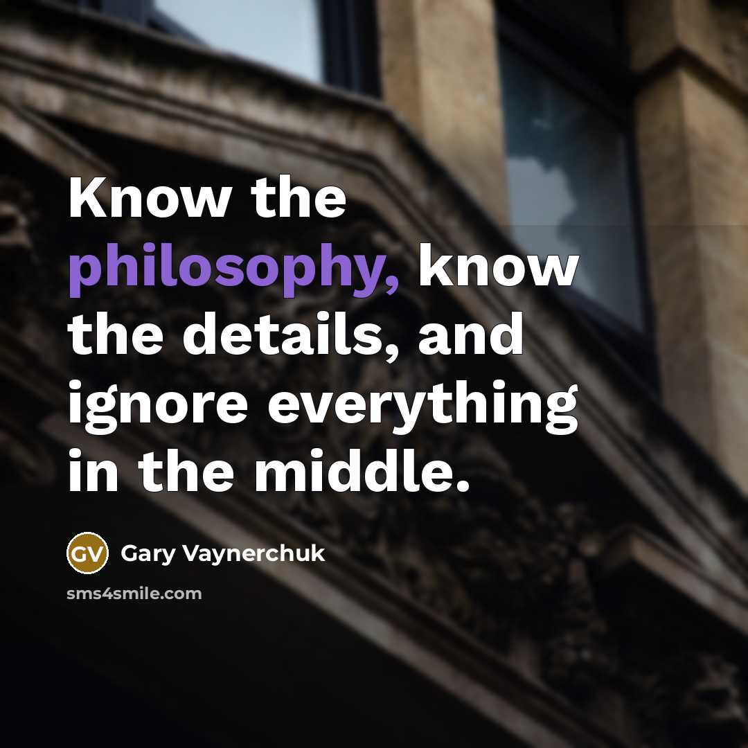 “Know the philosophy, know the details, and ignore everything in…” quote by Gary Vaynerchuk