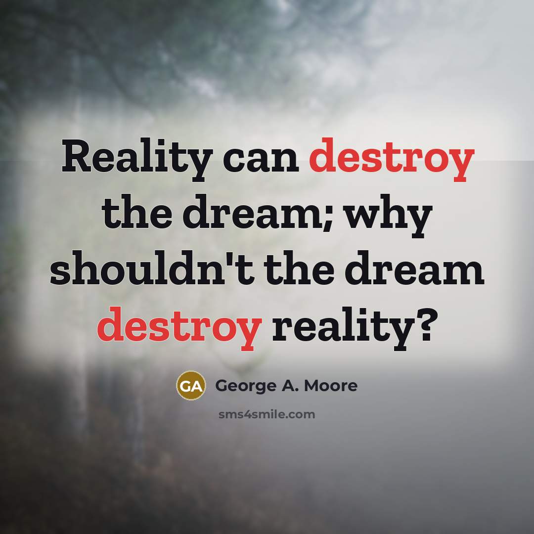 “Reality can destroy the dream; why shouldn't the dream destroy…” quote by George A. Moore