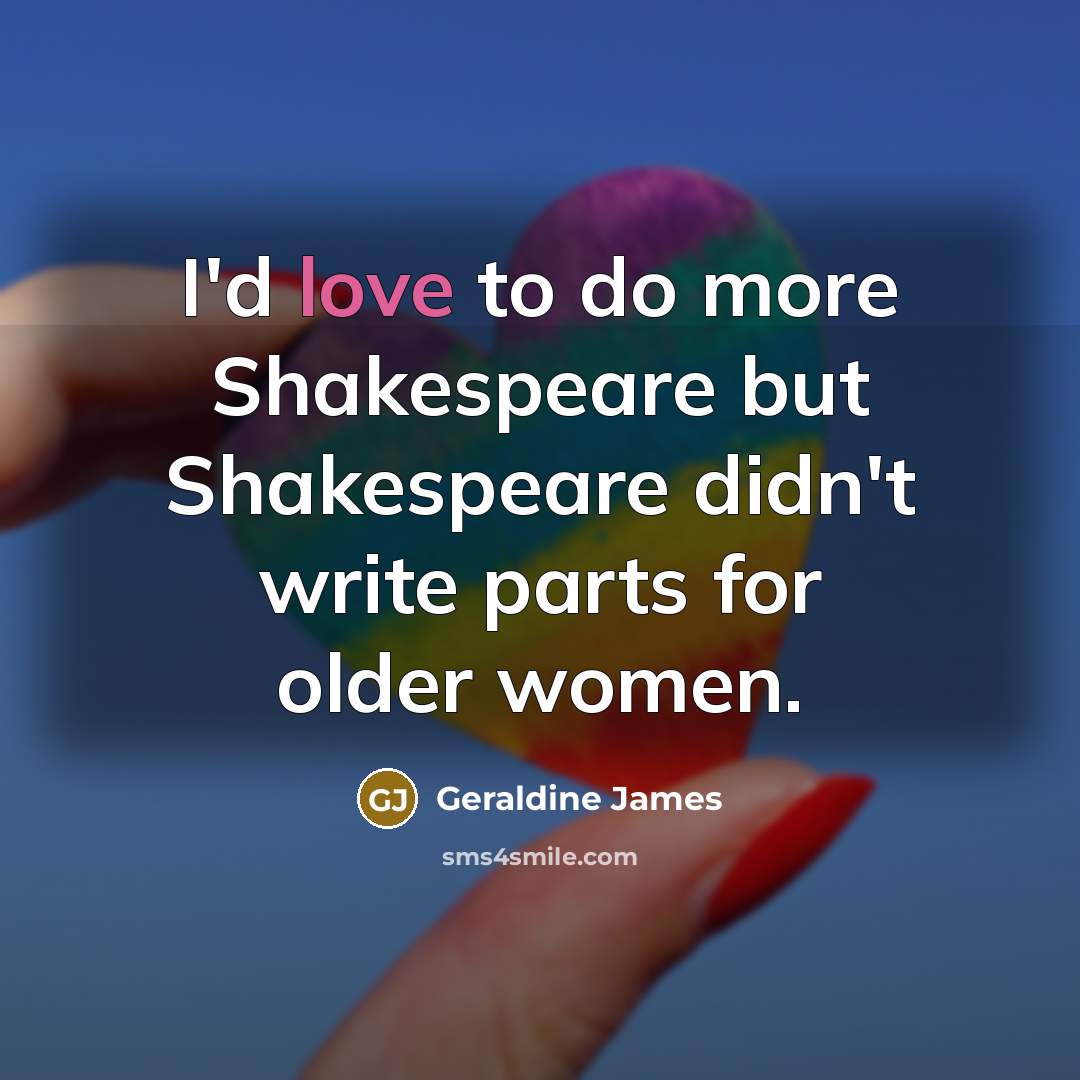 “I'd love to do more Shakespeare but Shakespeare didn't write…” quote by Geraldine James
