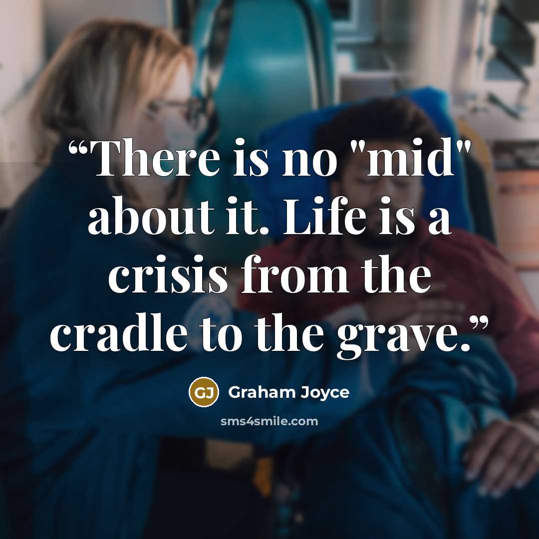 “There is no "mid" about it. Life is a crisis from the cradle to the grave.” quote by Graham Joyce