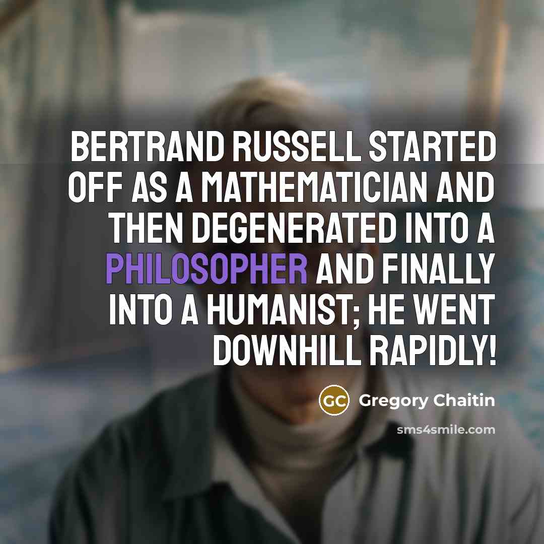 “Bertrand Russell started off as a mathematician and then degenerated…” quote by Gregory Chaitin