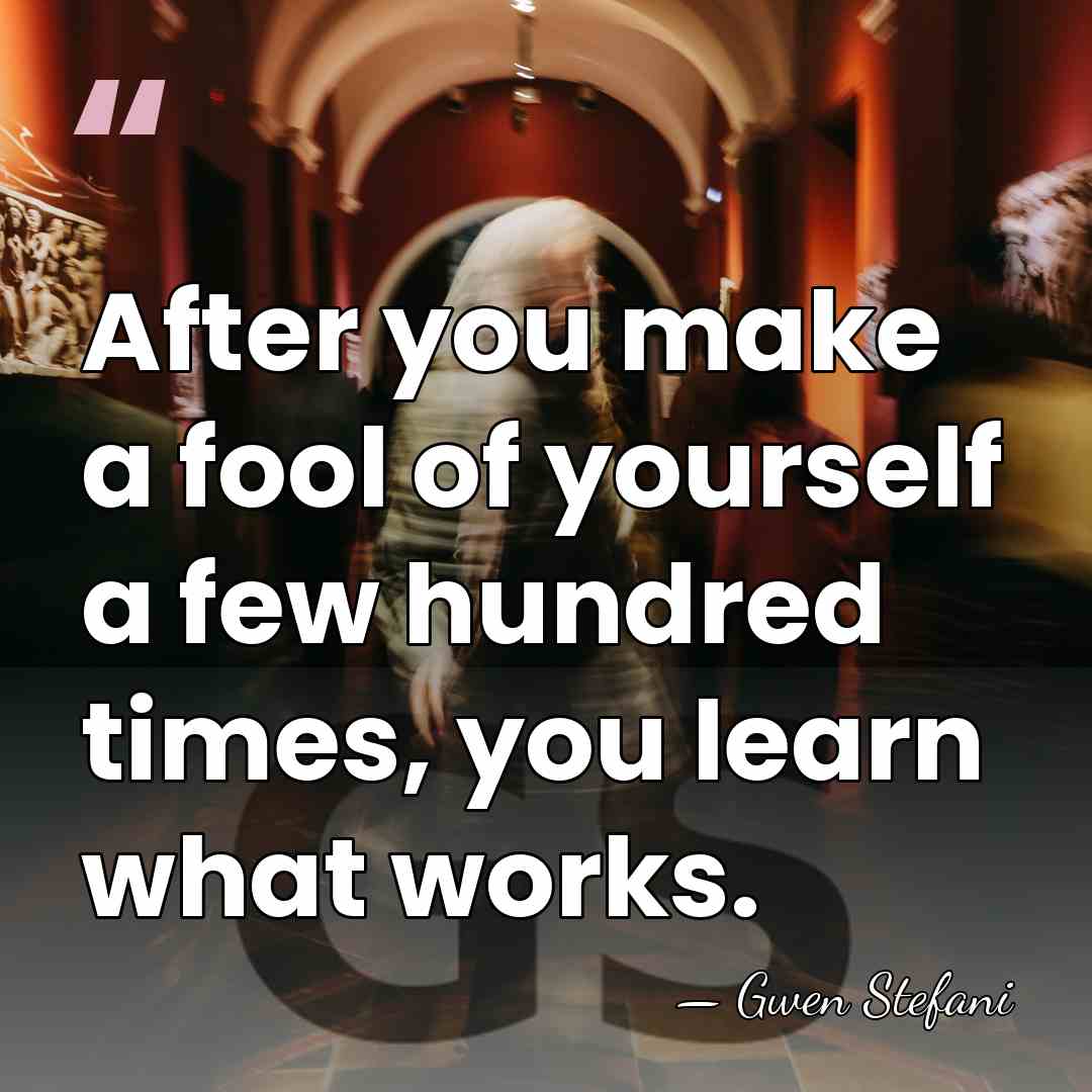 After you make a fool of yourself a few hundred times, you&hellip; - Gwen Stefani