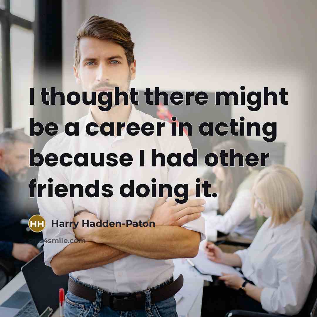 “I thought there might be a career in acting because…” quote by Harry Hadden-Paton
