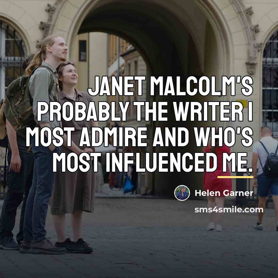 “Janet Malcolm's probably the writer I most admire and who's…” quote by Helen Garner