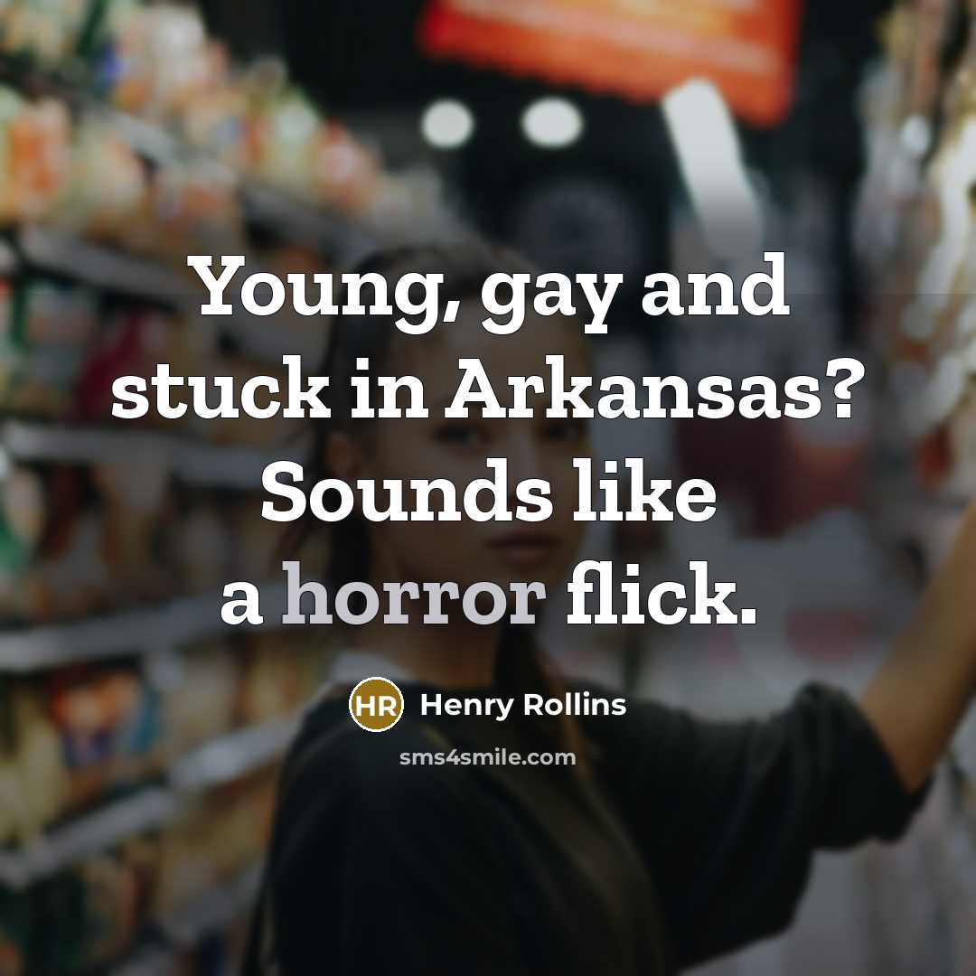“Young, gay and stuck in Arkansas? Sounds like a horror…” quote by Henry Rollins