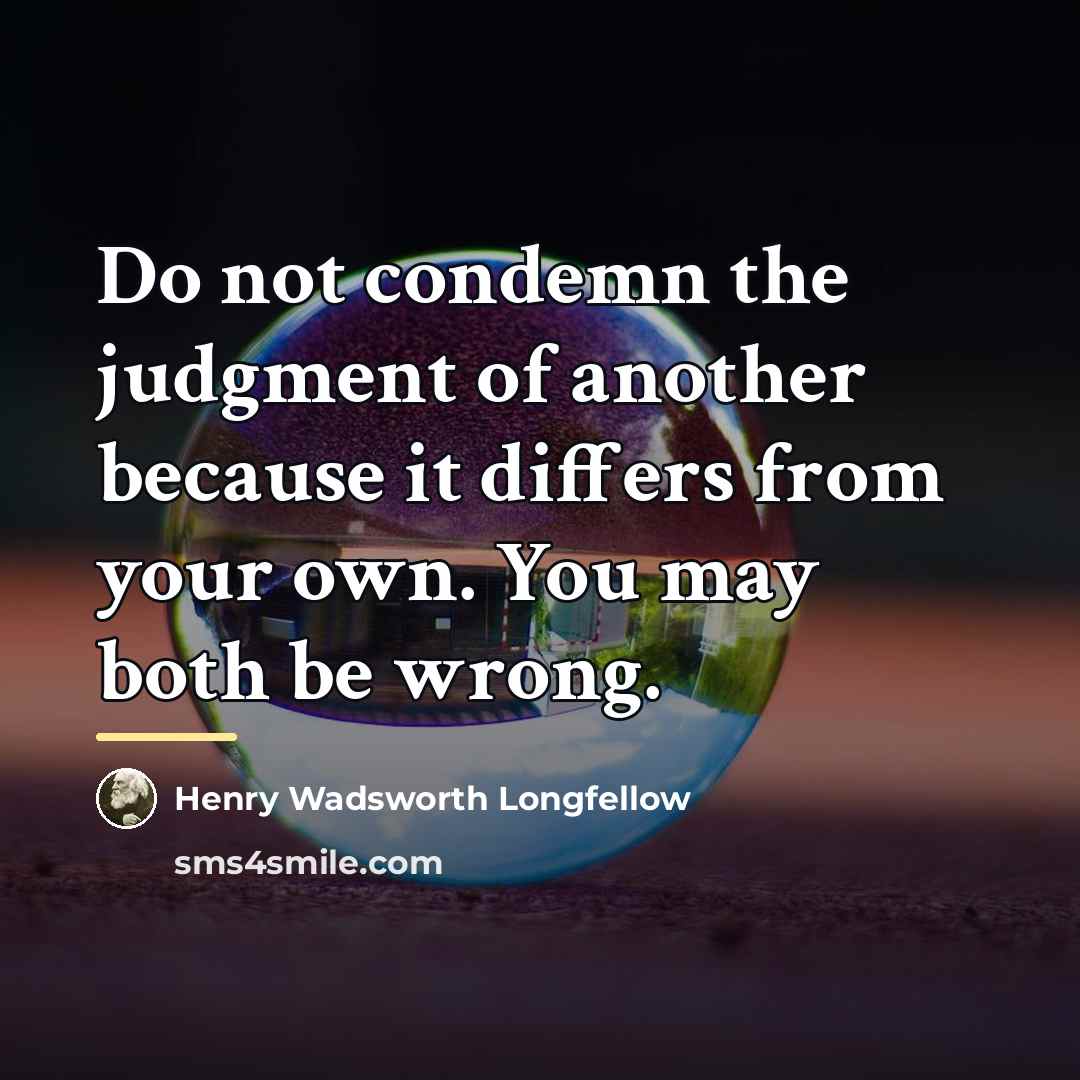“Do not condemn the judgment of another because it differs…” quote by Henry Wadsworth Longfellow
