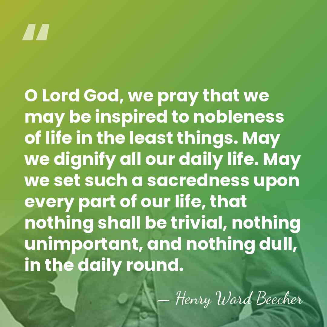 O Lord God, we pray that we may be inspired to nobleness&hellip; - Henry Ward Beecher