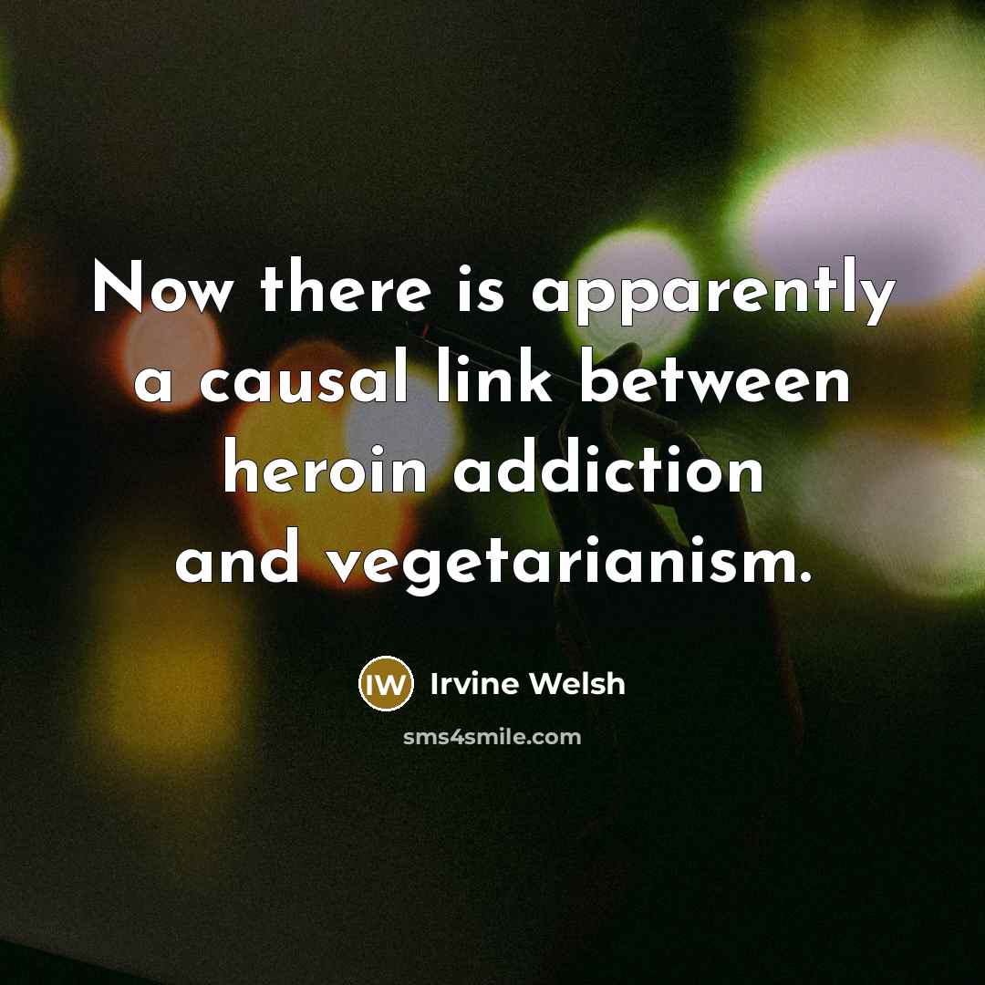 “Now there is apparently a causal link between heroin addiction…” quote by Irvine Welsh
