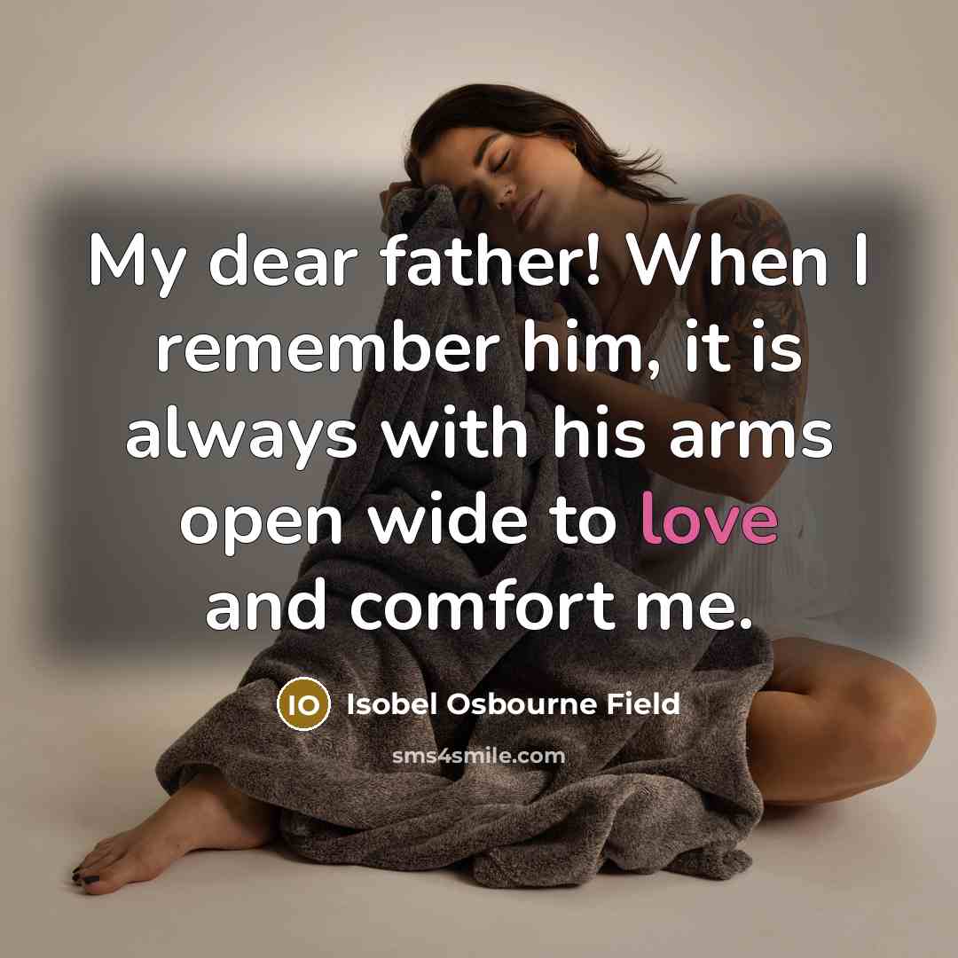 “My dear father! When I remember him, it is always with his arms open wide to love and comfort me.” quote by Isobel Osbourne Field