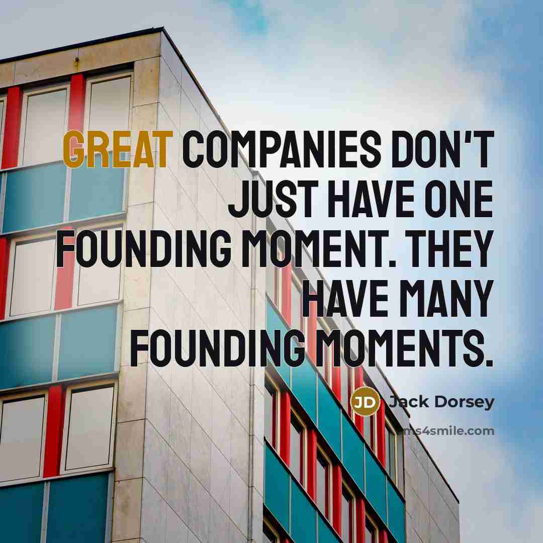 “Great companies don't just have one founding moment. They have…” quote by Jack Dorsey
