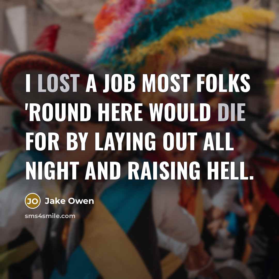 “I lost a job most folks 'round here would die for by laying out all night and raising hell.” quote by Jake Owen