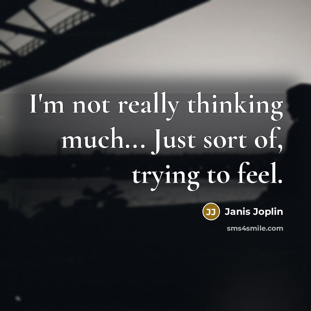 “I'm not really thinking much... Just sort of, trying to feel.” quote by Janis Joplin