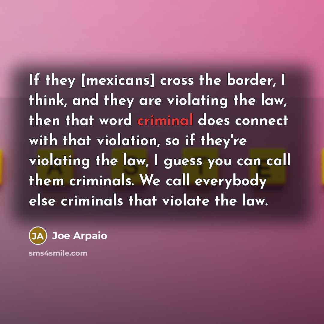 “If they [mexicans] cross the border, I think, and they…” quote by Joe Arpaio