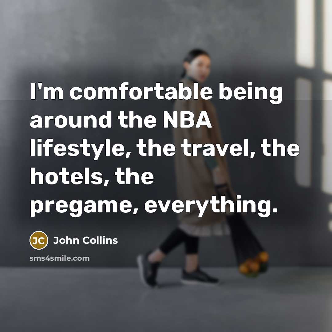 “I'm comfortable being around the NBA lifestyle, the travel, the…” quote by John Collins