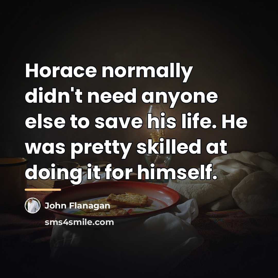 “Horace normally didn't need anyone else to save his life.…” quote by John Flanagan