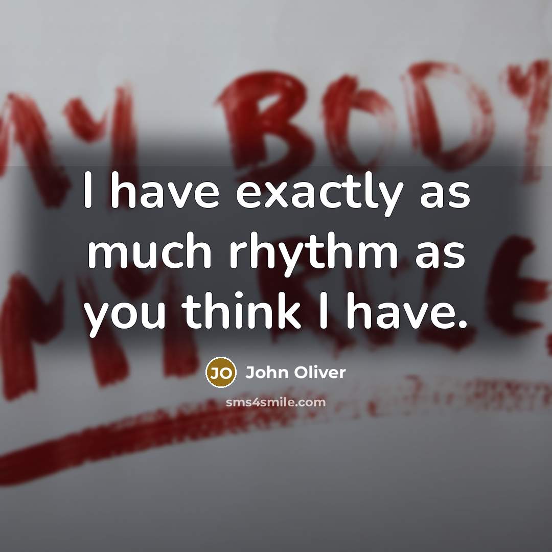 “I have exactly as much rhythm as you think I…” quote by John Oliver