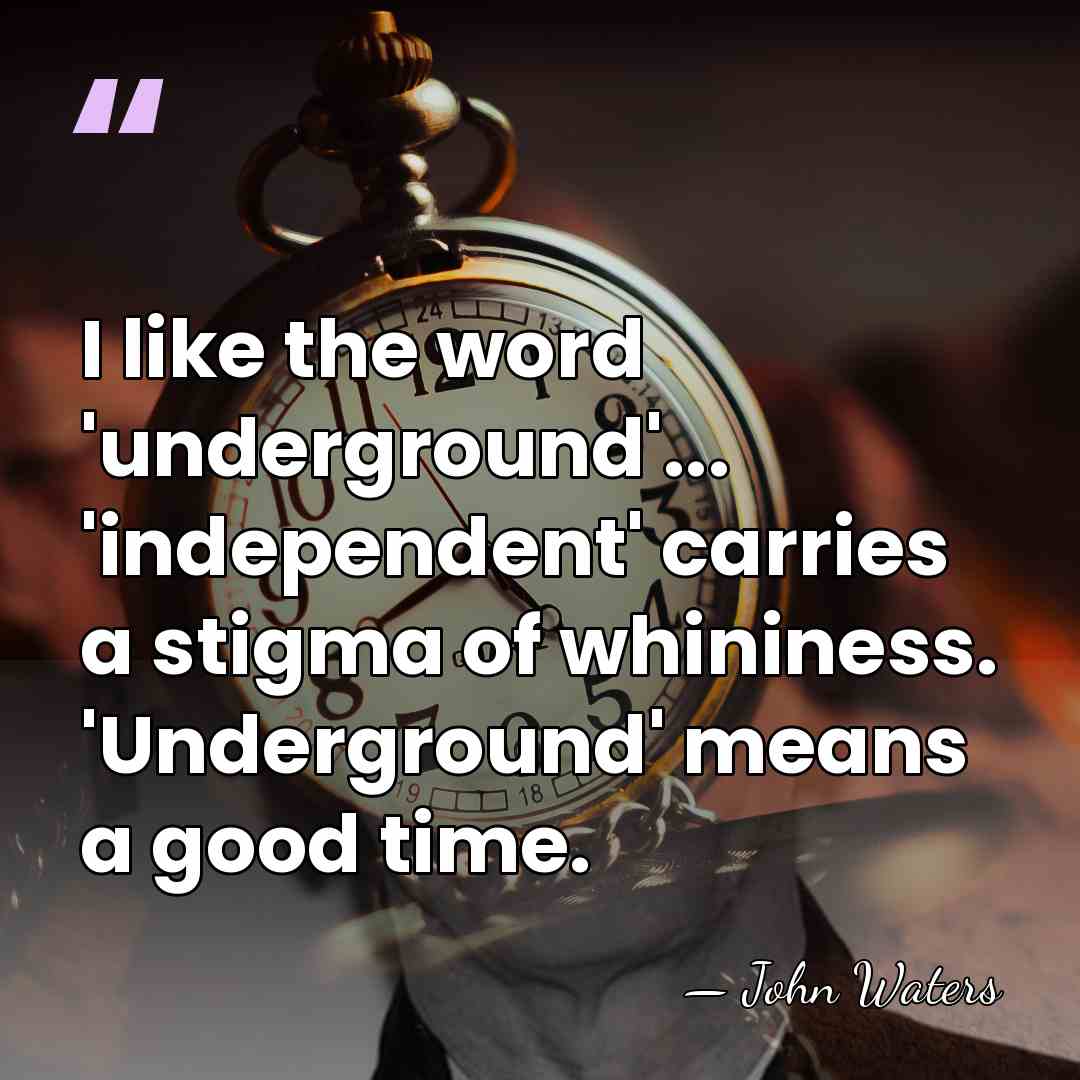 I like the word 'underground'... 'independent' carries a stigma of whininess. 'Underground'&hellip; - John Waters